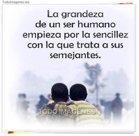 imagen de La grandeza de un ser humano empieza por la sencillez con la que trata a sus semejantes