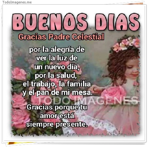 imagen de BUENOS DIAS Gracias Padre Celestial por la alegría de ver la luz de un nuevo día, por la salud, el trabajo, la familia y el pan de mi mesa. Gracias porque tu amor está siempre presente