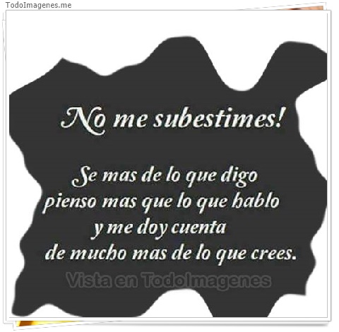 imagen de No me subestimes! Se mas de lo que digo pienso mas que lo que hablo y me doy cuenta de mucho mas de lo que crees