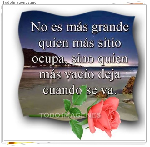 imagen de No es mas grande quien mas sitio ocupa, sino quien mas vacio deja cuando se va