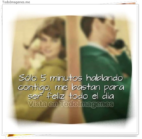 imagen de Solo 5 minutos hablando contigo me bastan para ser feliz todo el dia