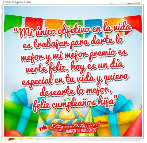 imagen de Mi único objetivo en la vida es trabajar para darte lo mejor y mi mejor premio es verte feliz hoy es un día especial en tu vida y quiero desearte lo mejor, feliz cumpleaños hija