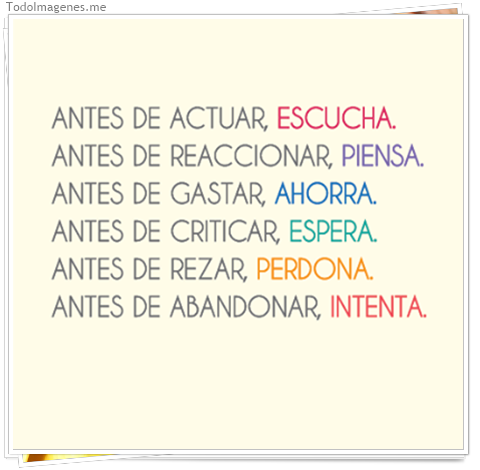 imagen de ANTES DE ACTUAR, ESCUCHA. ANTES DE REACCIONAR,PIENSA. ANTES DE GASTAR,AHORRA.ANTES DE CRITICAR,ESPERA...
