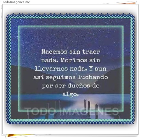 imagen de Nacemos sin traer nada.Morimos sin llevarnos nada.Y aun así seguimos luchando por ser dueños de algo