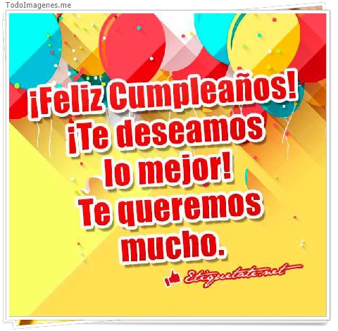 imagen de ¡ Feliz Cumpleaños ! ¡ Te deseamos lo mejor ! Te queremos mucho