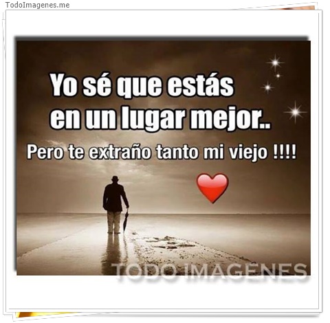 imagen de Yo se que estas en un lugar mejor...Pero te extraño tanto mi viejo !!!