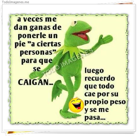 imagen de a veces ne dan ganas de ponerle un pie a ciertas personas para que se CAIGAN...luego recuerdo que todo cae por su propio peso y se me pasa...