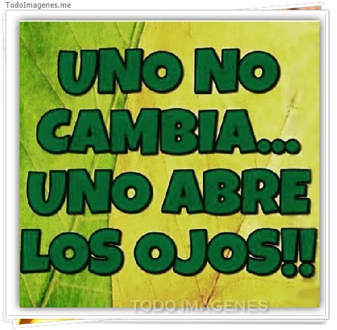 imagen de UNO NO CAMBIA...UNO ABRE LOS OJOS !!