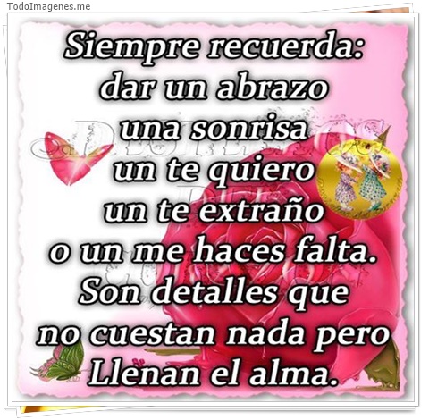 imagen de Siempre recuerda: dar un abrazo una sonrisa un te quiero un te extraño o un me haces falta. Son detalles que no cuestan nada pero Llenan el alma