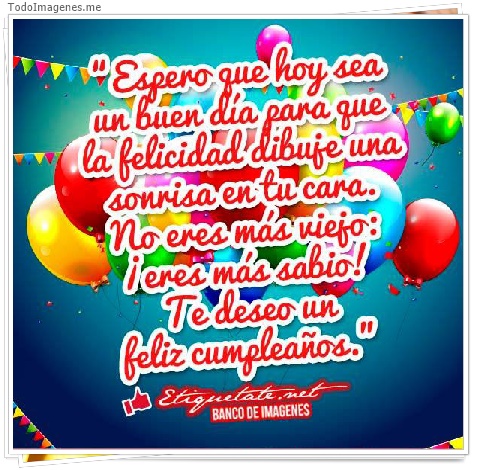imagen de Espero que hoy sea un buen día para que la felicidad dibuje una sonrisa en tu casa. No eres más viejo: ¡ eres más sabio ! Te deso un Feliz Cumpleaños