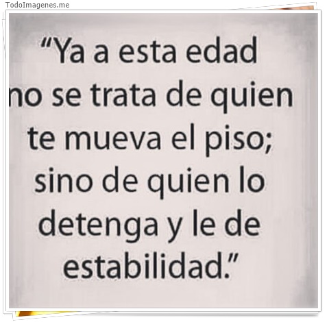 imagen de Ya a esta edad no se trata de quien te mueva el piso; sino de quien lo detenga y le de estabilidad