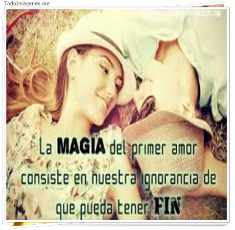 imagen de La MAGIA del primer amor consiste en nuestra ignorancia de que pueda tener FIN