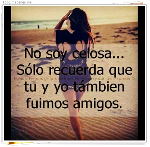 imagen de No soy celosa...Sólo recuerda que tu y yo también fuimos amigos