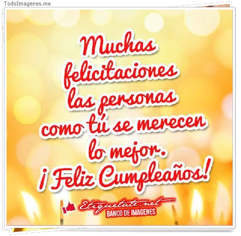imagen de Muchas felicitaciones las personas como tu se merecen lo mejor. ¡ Feliz Cumpleaños !