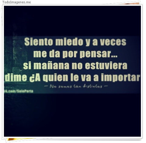 imagen de Siento miedo y a veces me da por pensar...si mañana no estuviera dime ¿A quien le va a importar ?