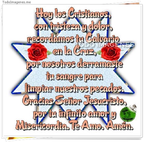 imagen de Hoy los Cristiamos con tristeza y dolor,recordamos tu calvario en la cruz,por nosotros derramaste tu sangre para limpiar nuestros pecados.Gracias Señor Jesucristo,por tu infinito amor y Misericordia.Te Amo.Amén