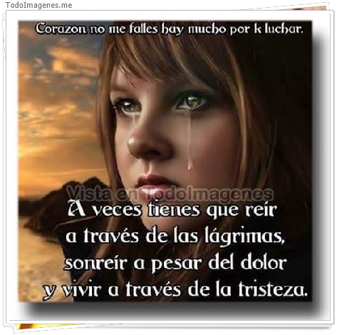 imagen de Corazon no me falles hay mucho por k luchar. A veces tiene que reir a través de las lágrimas, sonreir a pesar del dolor y vivir a través de la tristeza