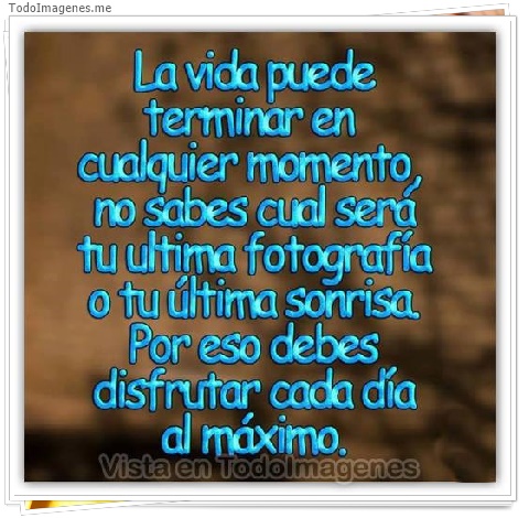 imagen de La vida puede terminar en cualquier momento no sabes cual será tu ultima fotografia o tu última sonrisa. Por eso debes disfrutar cada día al máximo.